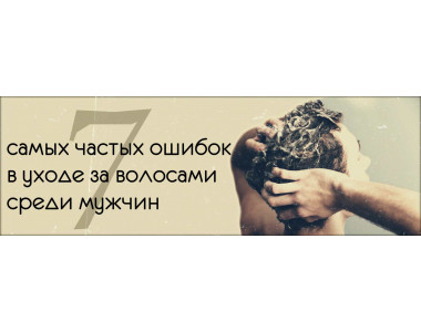 7 самых частых ошибок в уходе за волосами среди мужчин